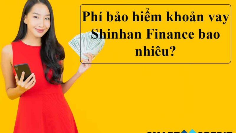 Phí bảo hiểm khoản vay Shinhan Finance bao nhiêu & ép mua?